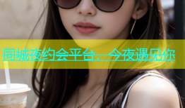 同城夜约会平台，今夜遇见你