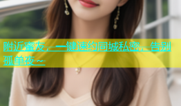 附近蜜友，一键速约同城私密，告别孤单夜～