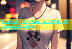 附近约会：真人视频，同城交友，快速邂逅附近有缘人