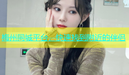 梅州同城平台，快速找到附近的伴侣
