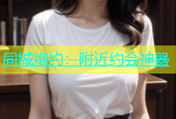 同城炮约：附近约会神器