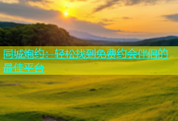 同城炮约：轻松找到免费约会伴侣的最佳平台