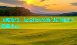 同城炮约：轻松找到免费约会伴侣的最佳平台