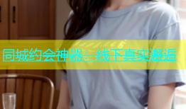 同城约会神器：线下真实邂逅