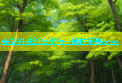 美女同城约会平台，随时随地交友