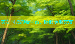 美女同城约会平台，随时随地交友