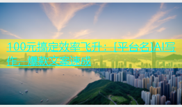 100元搞定效率飞升：[平台名]AI写作，爆款文案速成