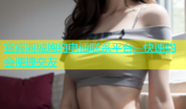 宜宾同城炮约电话联系平台，快速约会便捷交友