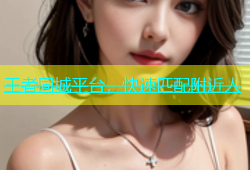 王者同城平台，快速匹配附近人