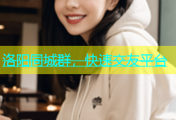 洛阳同城群，快速交友平台