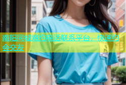 南阳同城炮约电话联系平台，快速约会交友