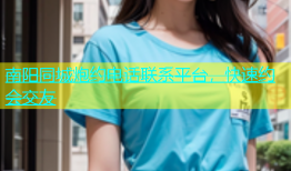 南阳同城炮约电话联系平台，快速约会交友