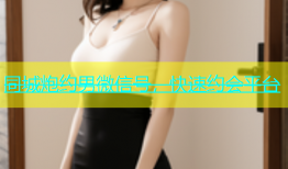 同城炮约男微信号，快速约会平台