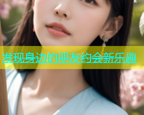 发现身边的朋友约会新乐趣