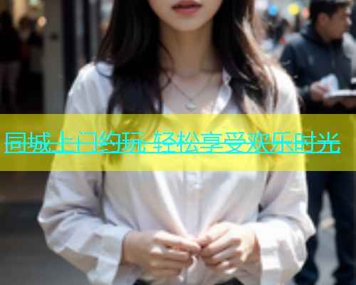 同城上门约玩 轻松享受欢乐时光