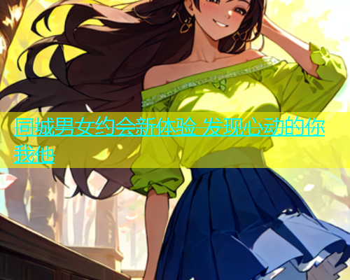同城男女约会新体验 发现心动的你我他