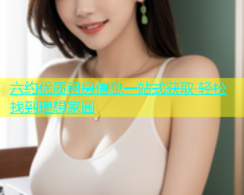 六约优质租房信息一站式获取 轻松找到理想家园