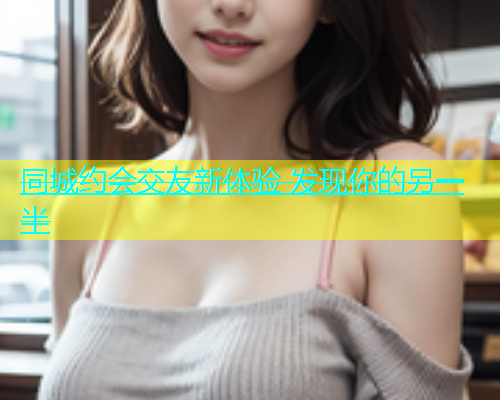 同城约会交友新体验 发现你的另一半