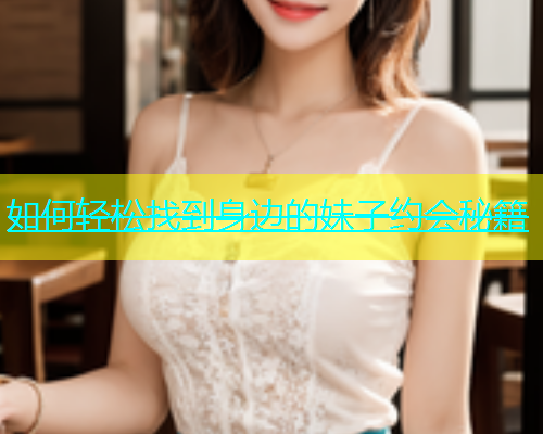 如何轻松找到身边的妹子约会秘籍