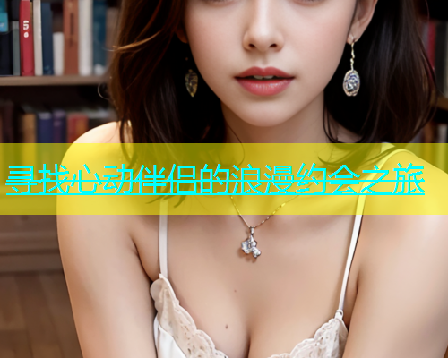 寻找心动伴侣的浪漫约会之旅