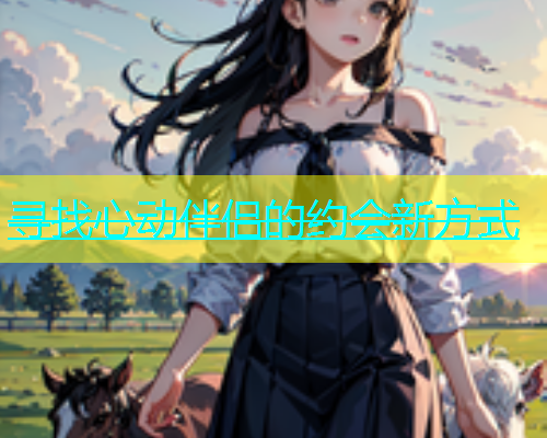 寻找心动伴侣的约会新方式