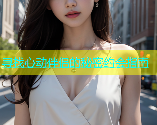 寻找心动伴侣的秘密约会指南