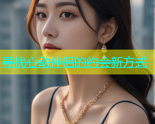 寻找心动伴侣的约会新方式