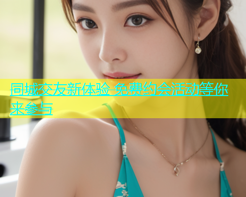 同城交友新体验 免费约会活动等你来参与