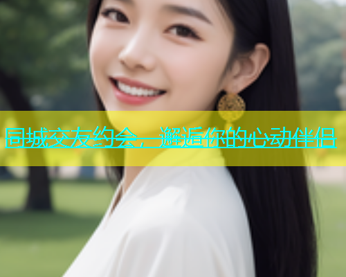 同城交友约会，邂逅你的心动伴侣