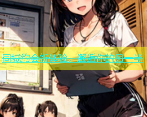 同城约会新体验，邂逅你的另一半