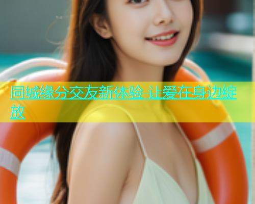 同城缘分交友新体验 让爱在身边绽放