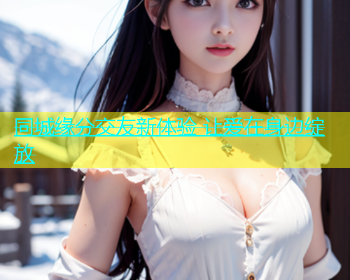 同城缘分交友新体验 让爱在身边绽放