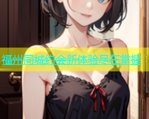 福州同城约会新体验尽在掌握