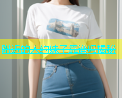附近的人约妹子靠谱吗揭秘