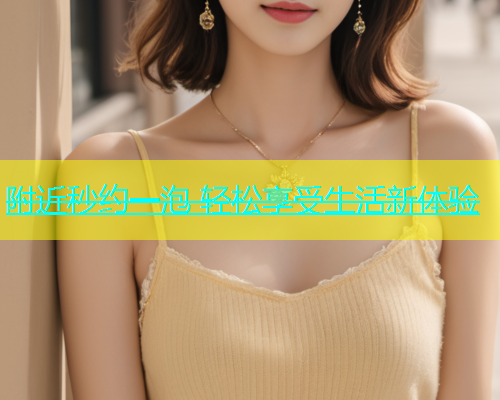 附近秒约一泡 轻松享受生活新体验