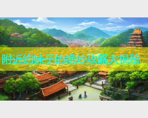 附近约妹子的绝妙攻略大揭秘