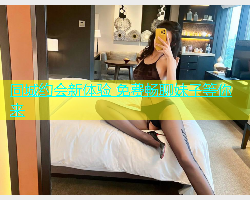 同城约会新体验 免费畅聊妹子等你来
