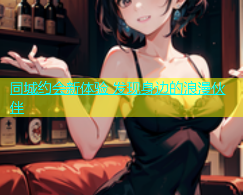 同城约会新体验 发现身边的浪漫伙伴