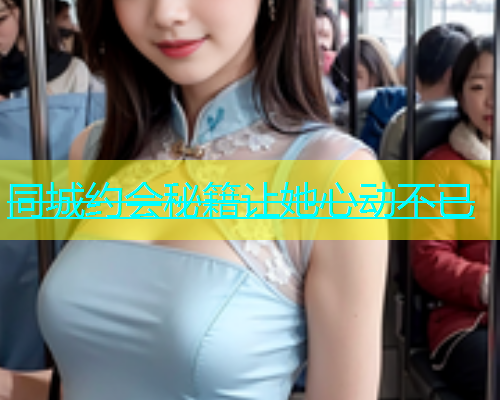 同城约会秘籍让她心动不已