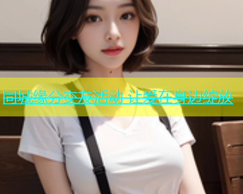 同城缘分交友活动 让爱在身边绽放