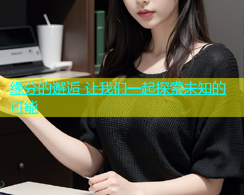 缘分的邂逅 让我们一起探索未知的可能