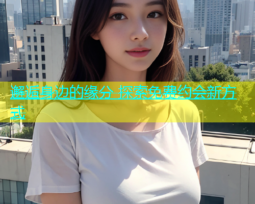 邂逅身边的缘分 探索免费约会新方式