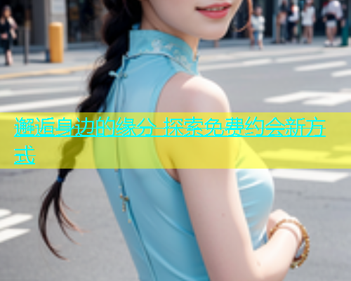 邂逅身边的缘分 探索免费约会新方式
