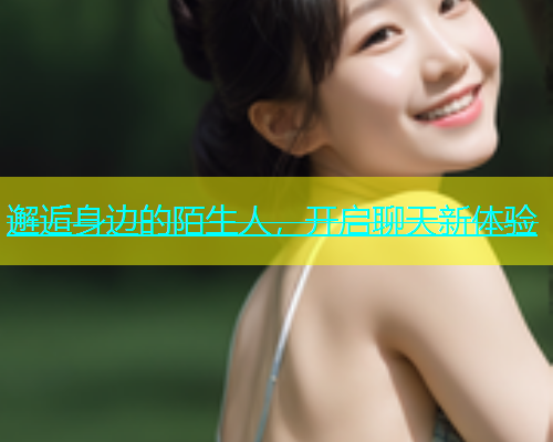 邂逅身边的陌生人，开启聊天新体验