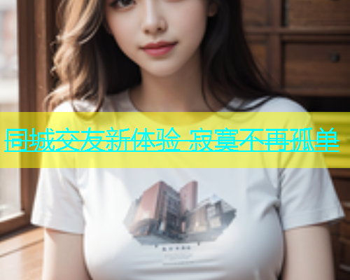 同城交友新体验 寂寞不再孤单