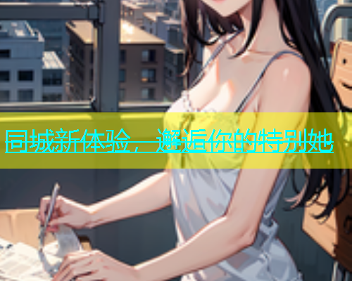 同城新体验，邂逅你的特别她
