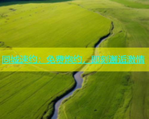 同城速约：免费炮约，即刻邂逅激情