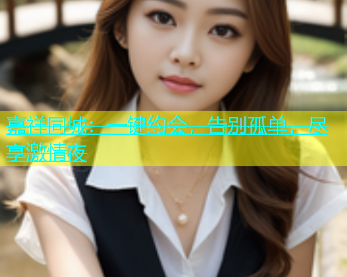 嘉祥同城：一键约会，告别孤单，尽享激情夜