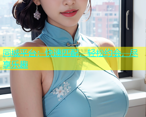 同城平台：快速匹配，轻松约会，尽享乐趣