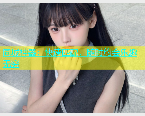 同城神器：快速匹配，随时约会乐趣无穷